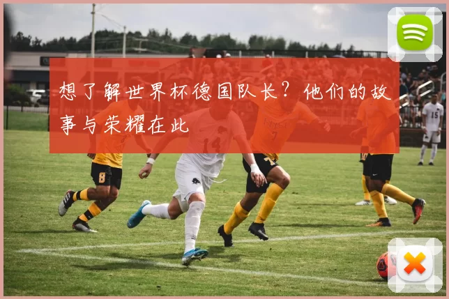 想了解世界杯德国队长?他们的故事与荣耀在此