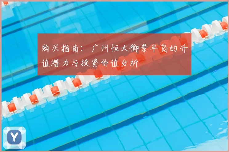 购买指南：广州恒大御景半岛的升值潜力与投资价值分析