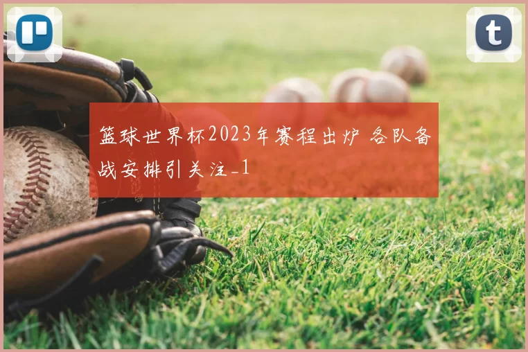 篮球世界杯2023年赛程出炉 各队备战安排引关注_1