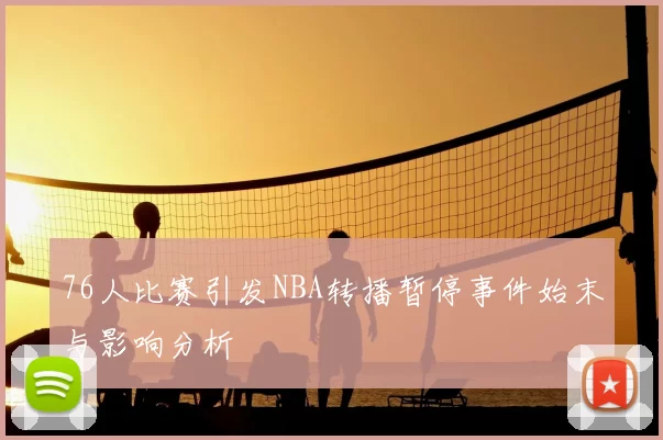 76人比赛引发NBA转播暂停事件始末与影响分析