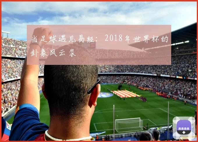 当足球遇见易经：2018年世界杯的卦象风云录