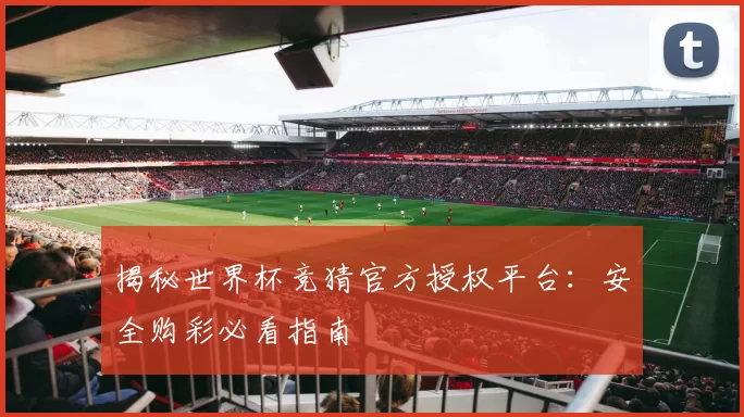 揭秘世界杯竞猜官方授权平台:安全购彩必看指南