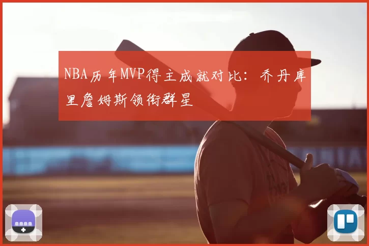 NBA历年MVP得主成就对比:乔丹库里詹姆斯领衔群星