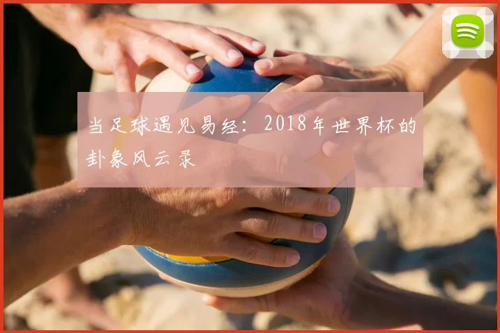 当足球遇见易经:2018年世界杯的卦象风云录