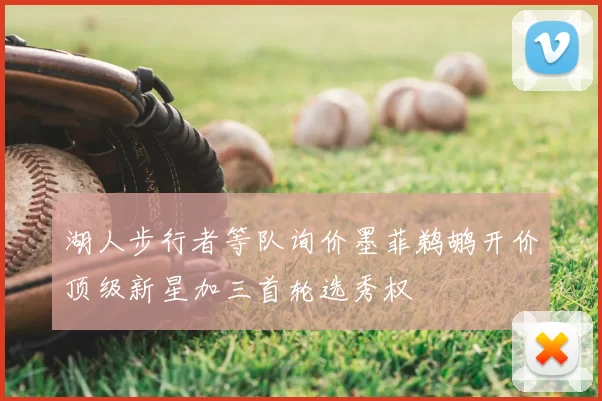 湖人步行者等队询价墨菲鹈鹕开价顶级新星加三首轮选秀权