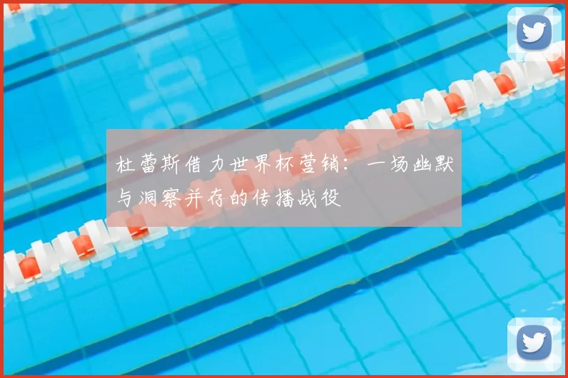 杜蕾斯借力世界杯营销:一场幽默与洞察并存的传播战役