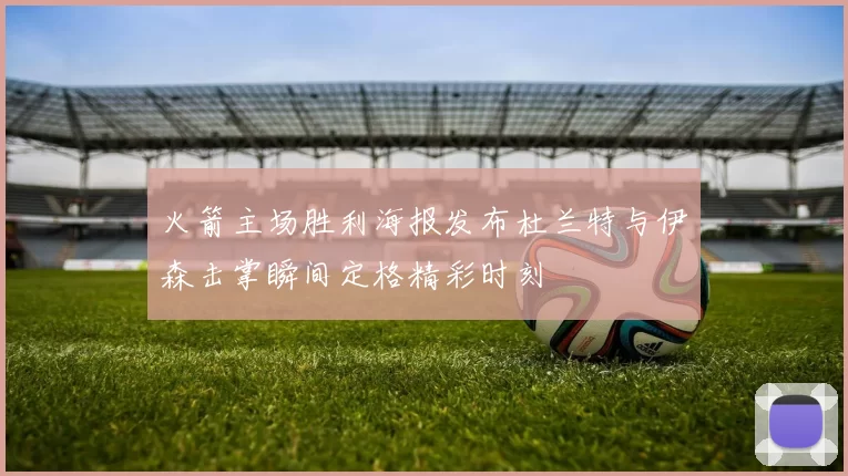 火箭主场胜利海报发布杜兰特与伊森击掌瞬间定格精彩时刻