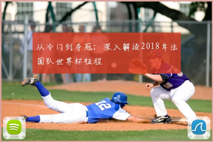 从冷门到夺冠：深入解读2018年法国队世界杯征程